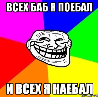 всех баб я поебал и всех я наебал, Мем Тролль Адвайс