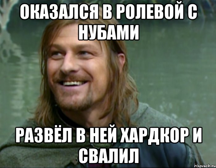 оказался в ролевой с нубами развёл в ней хардкор и свалил, Мем Тролль Боромир