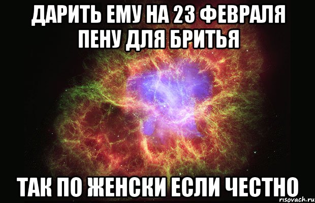 дарить ему на 23 февраля пену для бритья так по женски если честно, Мем Туманность