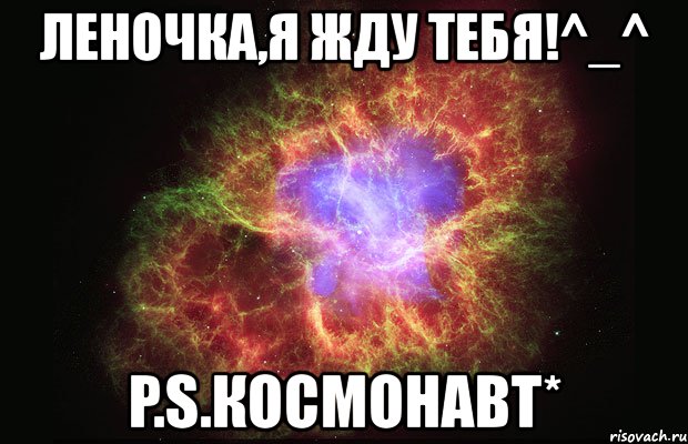 леночка,я жду тебя!^_^ p.s.космонавт*, Мем Туманность