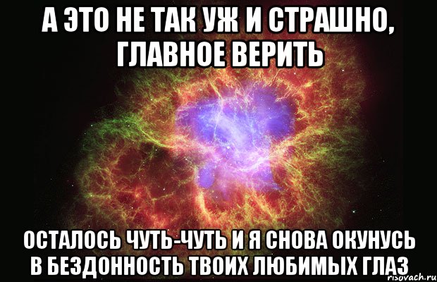 а это не так уж и страшно, главное верить осталось чуть-чуть и я снова окунусь в бездонность твоих любимых глаз, Мем Туманность