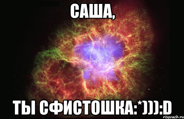 саша, ты сфистошка:*))):d, Мем Туманность