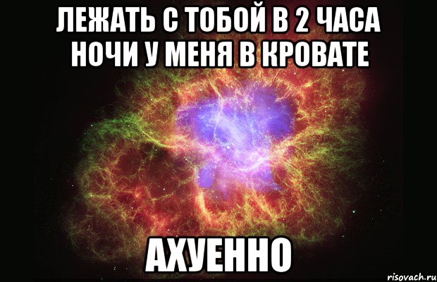 лежать с тобой в 2 часа ночи у меня в кровате ахуенно, Мем Туманность