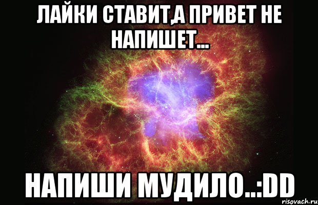 лайки ставит,а привет не напишет... напиши мудило..:dd, Мем Туманность