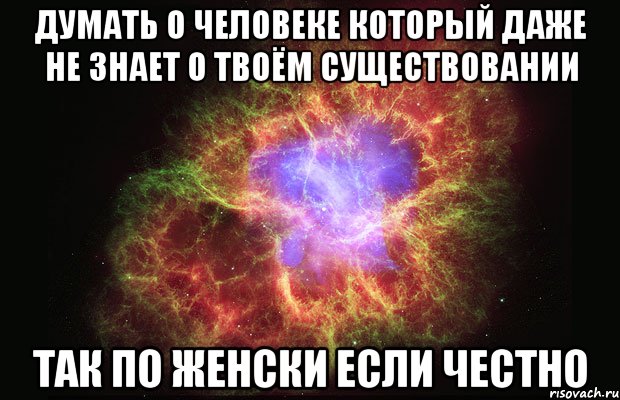 думать о человеке который даже не знает о твоём существовании так по женски если честно, Мем Туманность