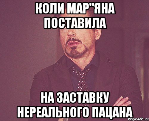 коли мар"яна поставила на заставку нереального пацана, Мем твое выражение лица