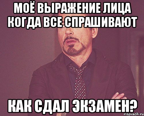 моё выражение лица когда все спрашивают как сдал экзамен?, Мем твое выражение лица