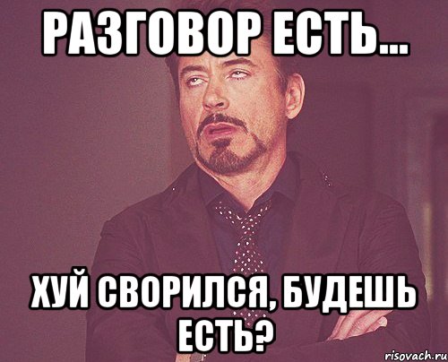 разговор есть... хуй сворился, будешь есть?, Мем твое выражение лица