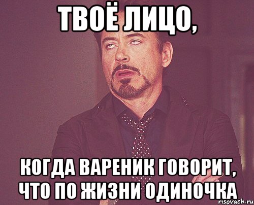 твоё лицо, когда вареник говорит, что по жизни одиночка, Мем твое выражение лица