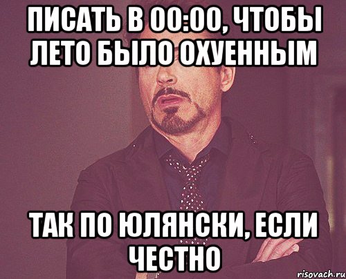 писать в 00:00, чтобы лето было охуенным так по юлянски, если честно, Мем твое выражение лица