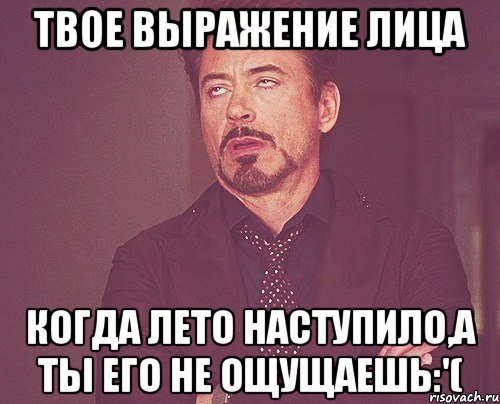 твое выражение лица когда лето наступило,а ты его не ощущаешь:'(, Мем твое выражение лица