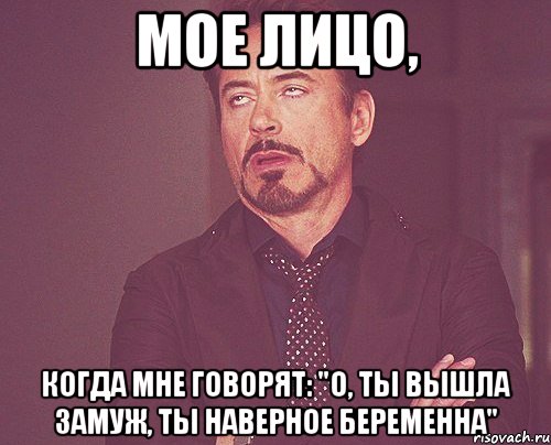 мое лицо, когда мне говорят: "о, ты вышла замуж, ты наверное беременна", Мем твое выражение лица