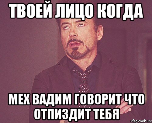 твоей лицо когда мех вадим говорит что отпиздит тебя, Мем твое выражение лица