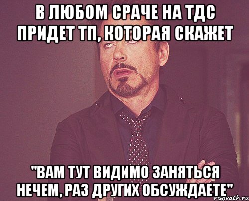 в любом сраче на тдс придет тп, которая скажет "вам тут видимо заняться нечем, раз других обсуждаете", Мем твое выражение лица