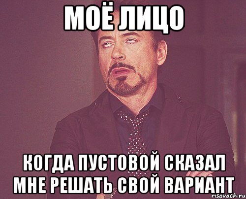 моё лицо когда пустовой сказал мне решать свой вариант, Мем твое выражение лица