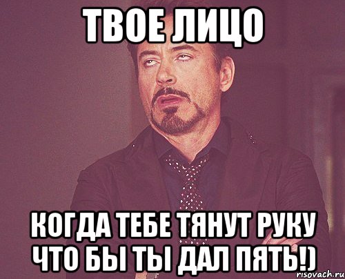 твое лицо когда тебе тянут руку что бы ты дал пять!), Мем твое выражение лица