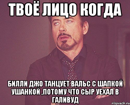 твоё лицо когда билли джо танцует вальс с шапкой ушанкой ,потому что сыр уехал в галивуд, Мем твое выражение лица