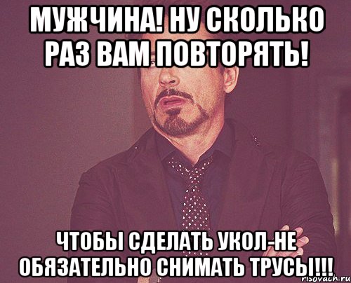 мужчина! ну сколько раз вам повторять! чтобы сделать укол-не обязательно снимать трусы!!!, Мем твое выражение лица