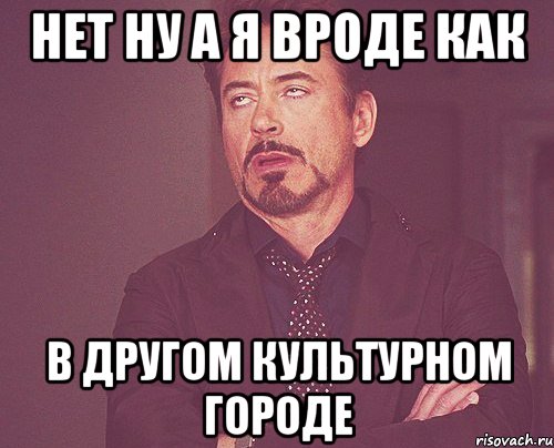 нет ну а я вроде как в другом культурном городе, Мем твое выражение лица