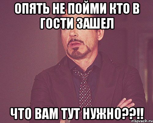 опять не пойми кто в гости зашел что вам тут нужно??!!, Мем твое выражение лица