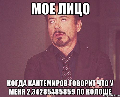 мое лицо когда кантемиров говорит что у меня 2.34285485859 по колоше, Мем твое выражение лица