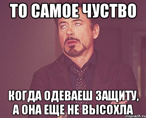 то самое чуство когда одеваеш защиту, а она еще не высохла, Мем твое выражение лица