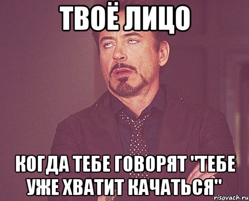 твоё лицо когда тебе говорят "тебе уже хватит качаться", Мем твое выражение лица