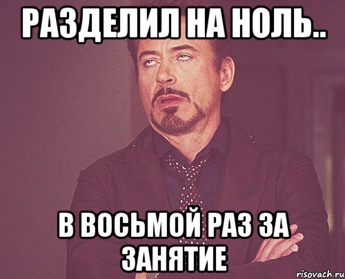 разделил на ноль.. в восьмой раз за занятие, Мем твое выражение лица