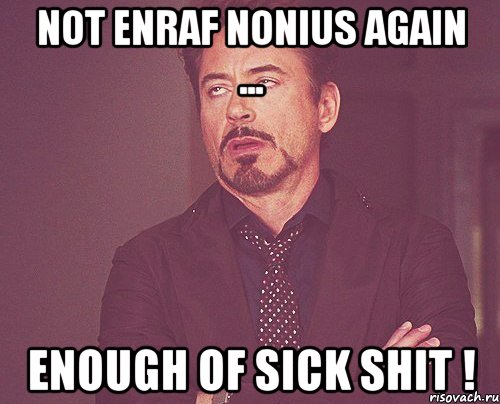 not enraf nonius again ... enough of sick shit !, Мем твое выражение лица