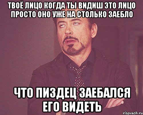 твоё лицо когда ты видиш это лицо просто оно уже на столько заебло что пиздец заебался его видеть, Мем твое выражение лица