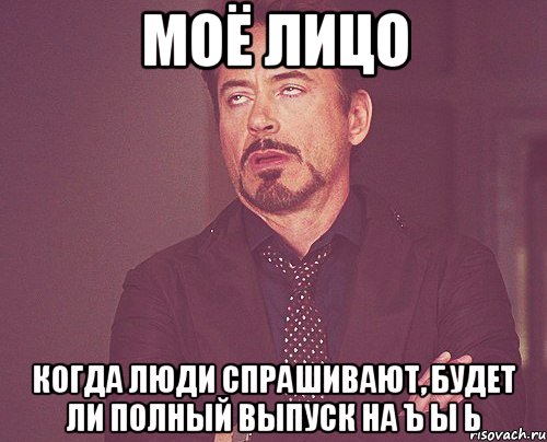 моё лицо когда люди спрашивают, будет ли полный выпуск на ъ ы ь, Мем твое выражение лица