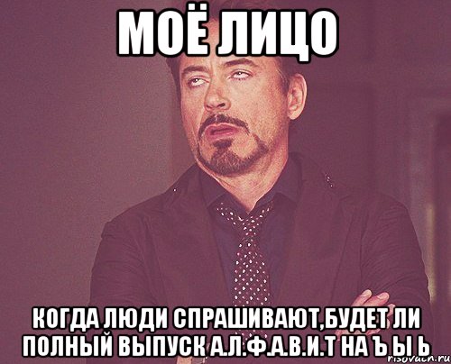 моё лицо когда люди спрашивают,будет ли полный выпуск а.л.ф.а.в.и.т на ъ ы ь, Мем твое выражение лица