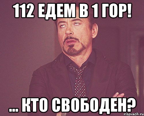 112 едем в 1 гор! ... кто свободен?, Мем твое выражение лица