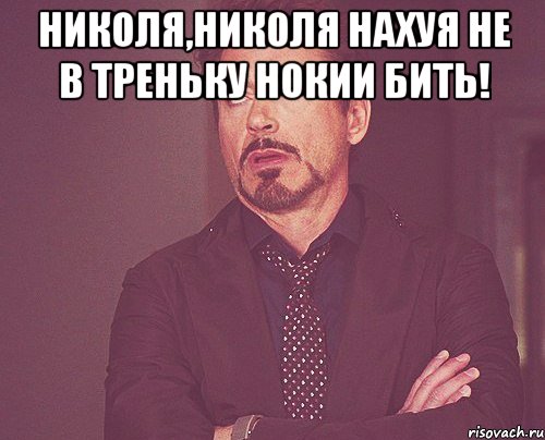 николя,николя нахуя не в треньку нокии бить! , Мем твое выражение лица