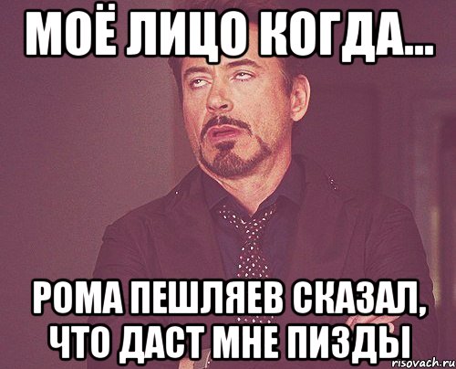 моё лицо когда... рома пешляев сказал, что даст мне пизды, Мем твое выражение лица