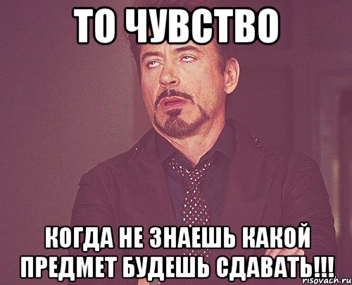 то чувство когда не знаешь какой предмет будешь сдавать!!!, Мем твое выражение лица