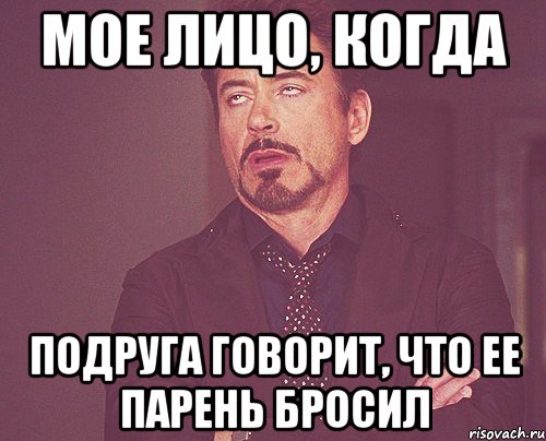 мое лицо, когда подруга говорит, что ее парень бросил, Мем твое выражение лица