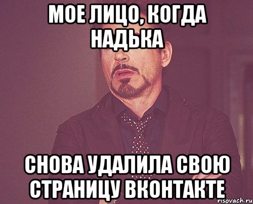 мое лицо, когда надька снова удалила свою страницу вконтакте, Мем твое выражение лица