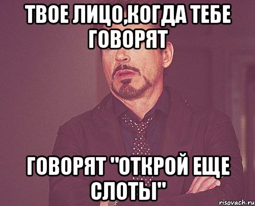 твое лицо,когда тебе говорят говорят "открой еще слоты", Мем твое выражение лица