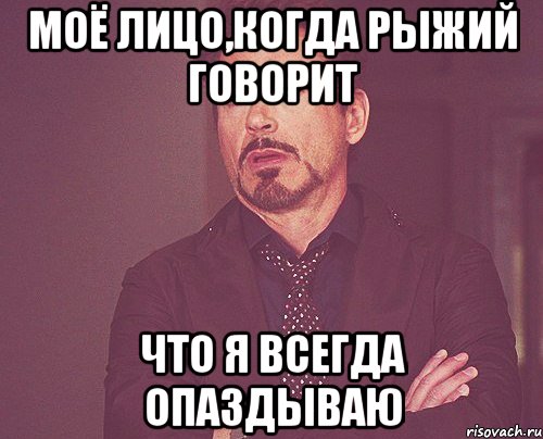 моё лицо,когда рыжий говорит что я всегда опаздываю, Мем твое выражение лица