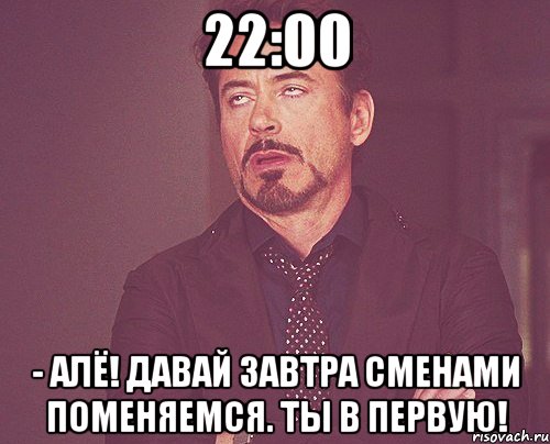 22:00 - алё! давай завтра сменами поменяемся. ты в первую!, Мем твое выражение лица