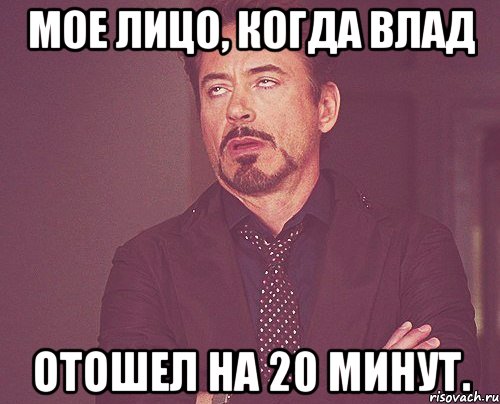 мое лицо, когда влад отошел на 20 минут., Мем твое выражение лица