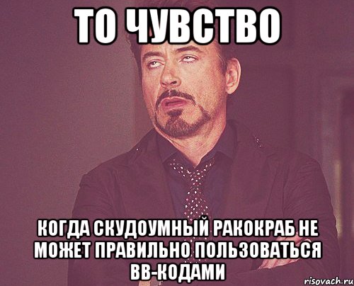 то чувство когда скудоумный ракокраб не может правильно пользоваться bb-кодами, Мем твое выражение лица