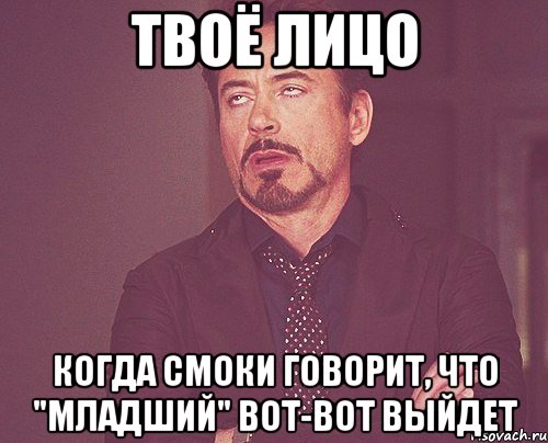 твоё лицо когда смоки говорит, что "младший" вот-вот выйдет, Мем твое выражение лица