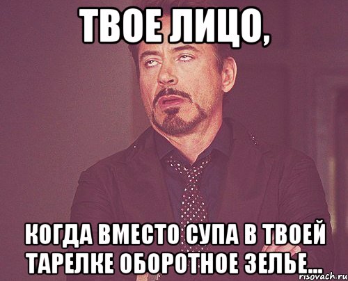 твое лицо, когда вместо супа в твоей тарелке оборотное зелье..., Мем твое выражение лица