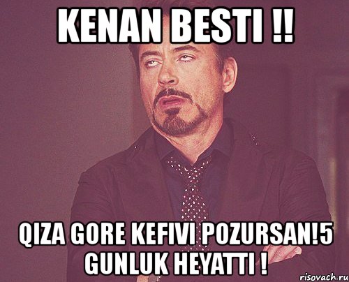 kenan besti !! qiza gore kefivi pozursan!5 gunluk heyatti !, Мем твое выражение лица