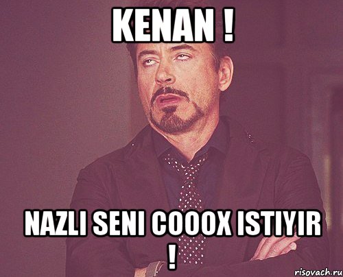 kenan ! nazli seni cooox istiyir !, Мем твое выражение лица