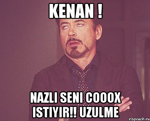 kenan ! nazli seni cooox istiyir!! uzulme, Мем твое выражение лица