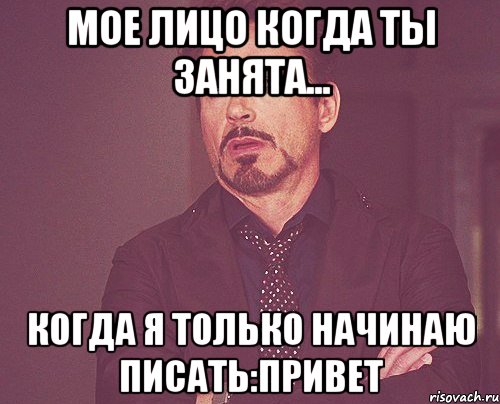 мое лицо когда ты занята... когда я только начинаю писать:привет, Мем твое выражение лица