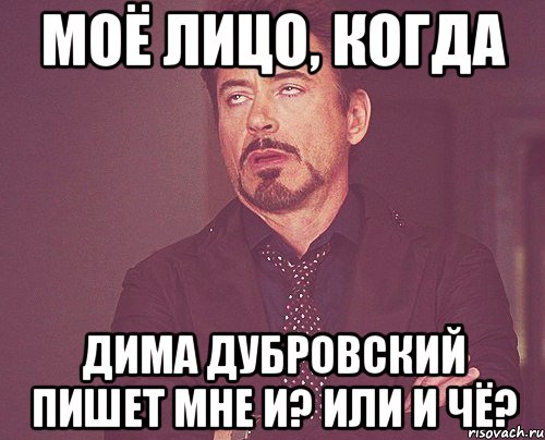 моё лицо, когда дима дубровский пишет мне и? или и чё?, Мем твое выражение лица